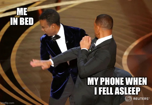Ouchhh | ME IN BED; MY PHONE WHEN I FELL ASLEEP | image tagged in will smith punching chris rock | made w/ Imgflip meme maker