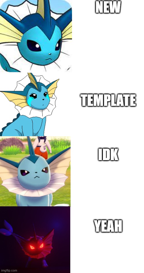 idk | NEW; TEMPLATE; IDK; YEAH | image tagged in vaporeon becomes canny | made w/ Imgflip meme maker