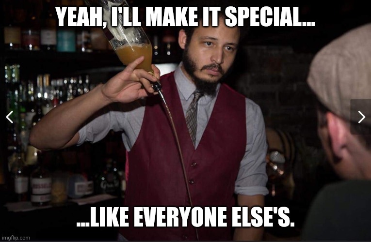 Just place your order. | YEAH, I'LL MAKE IT SPECIAL... ...LIKE EVERYONE ELSE'S. | image tagged in annoyed bartender,cheapskate,karen | made w/ Imgflip meme maker