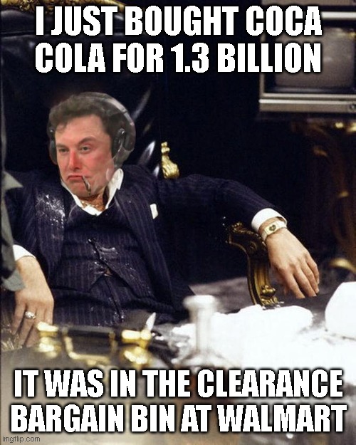 Elon Scarmusk | I JUST BOUGHT COCA COLA FOR 1.3 BILLION; IT WAS IN THE CLEARANCE BARGAIN BIN AT WALMART | image tagged in elon face | made w/ Imgflip meme maker