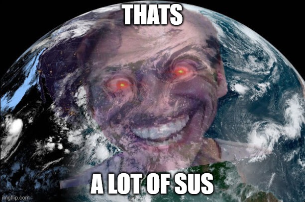 when the earth sus |  THATS; A LOT OF SUS | image tagged in memes,sussy,earth,when the imposter is sus | made w/ Imgflip meme maker