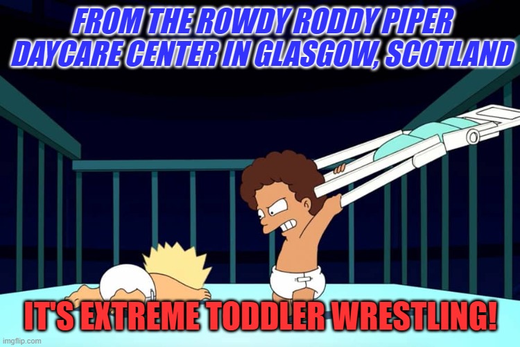 Extreme Toddler Wrestling | FROM THE ROWDY RODDY PIPER DAYCARE CENTER IN GLASGOW, SCOTLAND; IT'S EXTREME TODDLER WRESTLING! | image tagged in futurama | made w/ Imgflip meme maker