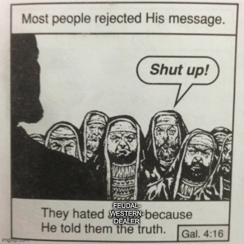 They hated jesus because he told them the truth | FEUDAL-
WESTERN-
DEALER | image tagged in they hated jesus because he told them the truth | made w/ Imgflip meme maker