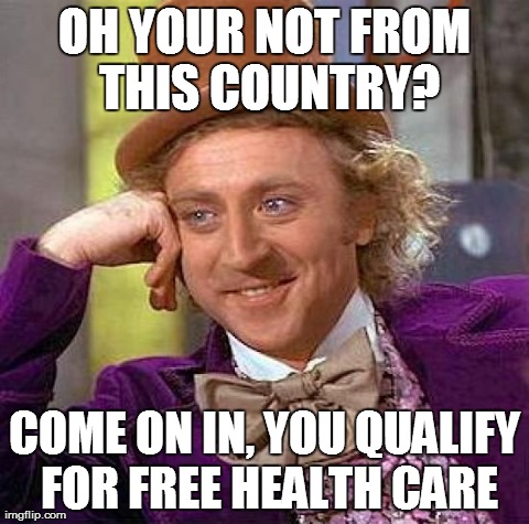 Creepy Condescending Wonka | OH YOUR NOT FROM THIS COUNTRY? COME ON IN, YOU QUALIFY FOR FREE HEALTH CARE | image tagged in memes,creepy condescending wonka | made w/ Imgflip meme maker
