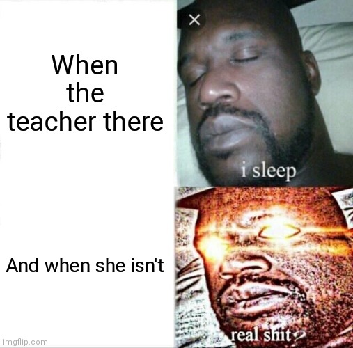 School | When the teacher there; And when she isn't | image tagged in memes | made w/ Imgflip meme maker
