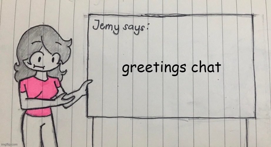Jemy temp drawn | greetings chat | image tagged in jemy temp drawn | made w/ Imgflip meme maker