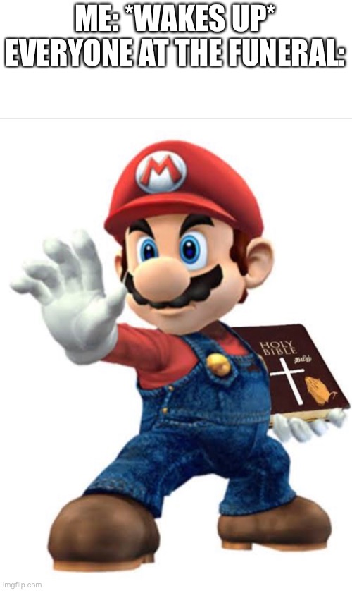 The power of Christ | ME: *WAKES UP*
EVERYONE AT THE FUNERAL: | image tagged in holy bible mario,funeral | made w/ Imgflip meme maker