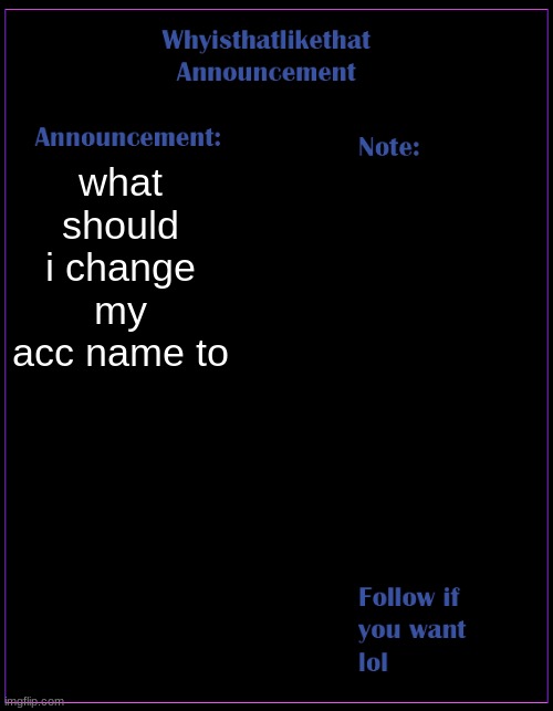 Image Title or something i guess | what should i change my acc name to | image tagged in whyisthatlikethat announcement template | made w/ Imgflip meme maker