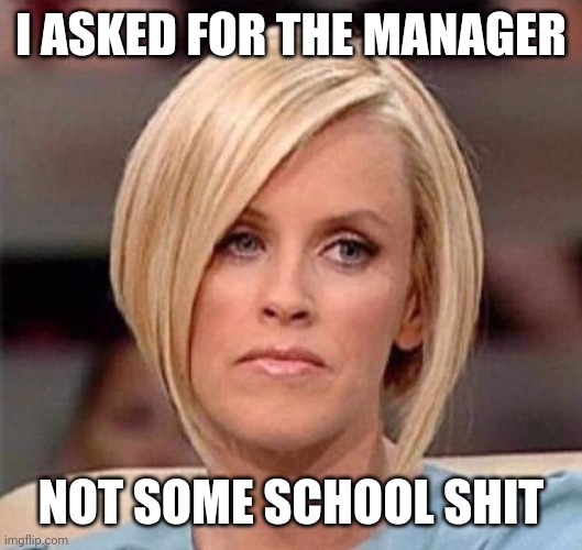 Karen, the manager will see you now | I ASKED FOR THE MANAGER NOT SOME SCHOOL SHIT | image tagged in karen the manager will see you now | made w/ Imgflip meme maker