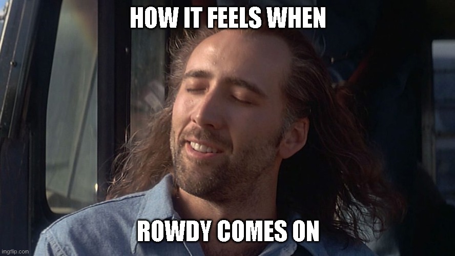rowdy by charlie classic | HOW IT FEELS WHEN; ROWDY COMES ON | image tagged in nicolas cage feeling you get | made w/ Imgflip meme maker