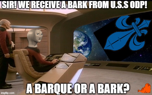 U.S.S Ouate_de_Phoque (Tome 2) | SIR! WE RECEIVE A BARK FROM U.S.S ODP! A BARQUE OR A BARK? | image tagged in star trek,seal,extraterrestrial,spaceship,earth,dafuq | made w/ Imgflip meme maker