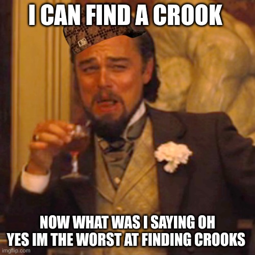 Laughing Leo Meme |  I CAN FIND A CROOK; NOW WHAT WAS I SAYING OH YES IM THE WORST AT FINDING CROOKS | image tagged in memes,laughing leo | made w/ Imgflip meme maker