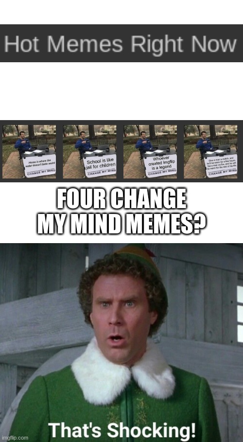 Well, if you find a good argument to use with it, i can't argue with that, but slow down with the change my mind's, guys. | FOUR CHANGE MY MIND MEMES? | image tagged in memes,blank transparent square,stocking that s shocking | made w/ Imgflip meme maker