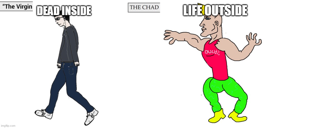Virgin and Chad | DEAD INSIDE; LIFE OUTSIDE | image tagged in virgin and chad | made w/ Imgflip meme maker