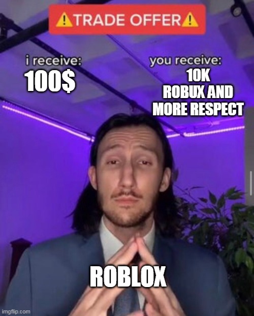 i receive you receive | 10K ROBUX AND MORE RESPECT; 100$; ROBLOX | image tagged in i receive you receive | made w/ Imgflip meme maker
