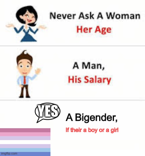 - Insert Title Here - | YES; A Bigender, If their a boy or a girl | image tagged in never ask a woman her age | made w/ Imgflip meme maker
