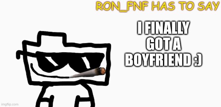 yay :D | I FINALLY GOT A BOYFRIEND :) | image tagged in ron_fnf anouncment | made w/ Imgflip meme maker