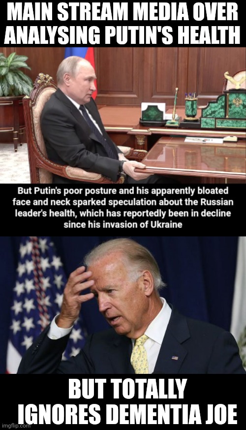 MAIN STREAM MEDIA OVER ANALYSING PUTIN'S HEALTH; BUT TOTALLY IGNORES DEMENTIA JOE | image tagged in joe biden worries | made w/ Imgflip meme maker