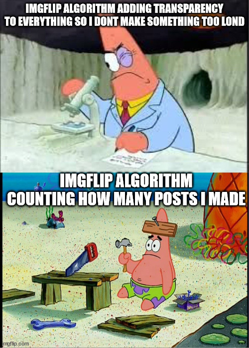 Imgflip Algorithm Be Like | IMGFLIP ALGORITHM ADDING TRANSPARENCY TO EVERYTHING SO I DONT MAKE SOMETHING TOO LOND; IMGFLIP ALGORITHM COUNTING HOW MANY POSTS I MADE | image tagged in patrick smart dumb | made w/ Imgflip meme maker