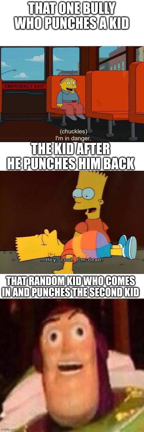 It's the circle of bullying! | THAT ONE BULLY WHO PUNCHES A KID; THE KID AFTER HE PUNCHES HIM BACK; THAT RANDOM KID WHO COMES IN AND PUNCHES THE SECOND KID | image tagged in i'm in danger,memes,blank transparent square | made w/ Imgflip meme maker
