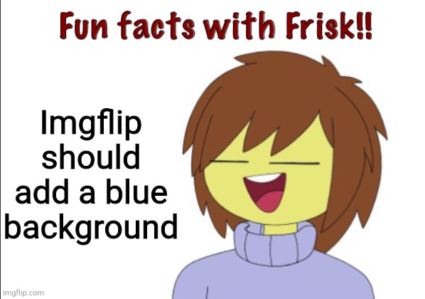 Fun Facts With Frisk!! | Imgflip should add a blue background | image tagged in fun facts with frisk | made w/ Imgflip meme maker