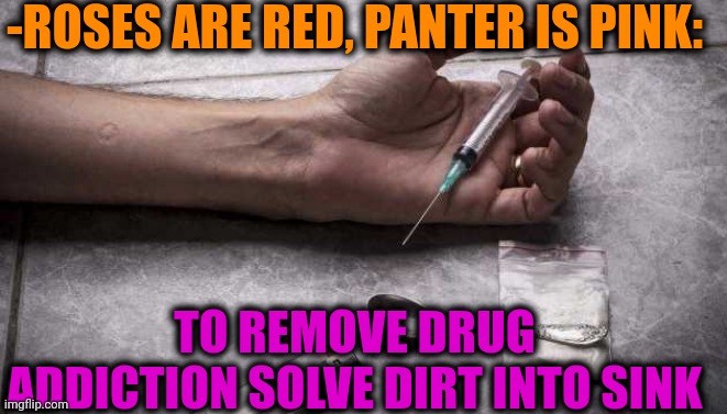 -To totally dismissed. | -ROSES ARE RED, PANTER IS PINK:; TO REMOVE DRUG ADDICTION SOLVE DIRT INTO SINK | image tagged in heroin,don't do drugs,roses are red,verse,sketchy drug dealer,police chasing guy | made w/ Imgflip meme maker