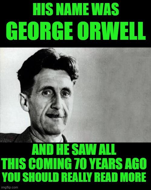 when your right it's one thing when your right 70 years ahead of your time | HIS NAME WAS; GEORGE ORWELL; AND HE SAW ALL THIS COMING 70 YEARS AGO; YOU SHOULD REALLY READ MORE | image tagged in george orwell | made w/ Imgflip meme maker