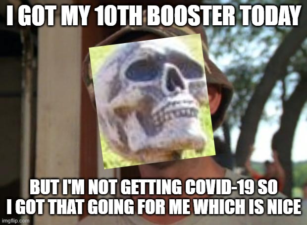 So I Got That Goin For Me Which Is Nice Meme | I GOT MY 10TH BOOSTER TODAY BUT I'M NOT GETTING COVID-19 SO I GOT THAT GOING FOR ME WHICH IS NICE | image tagged in memes,so i got that goin for me which is nice | made w/ Imgflip meme maker