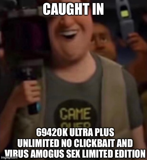 Caught in 4k | CAUGHT IN 69420K ULTRA PLUS UNLIMITED NO CLICKBAIT AND VIRUS AMOGUS SEX LIMITED EDITION | image tagged in caught in 4k | made w/ Imgflip meme maker