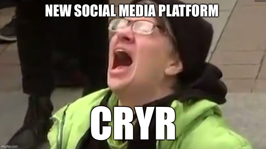 Tears of a lib | NEW SOCIAL MEDIA PLATFORM; CRYR | image tagged in screaming liberal,funny,meme,cry | made w/ Imgflip meme maker