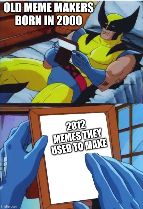 he remembers the good old times | OLD MEME MAKERS BORN IN 2000; 2012 MEMES THEY USED TO MAKE | image tagged in wolverine remember,memes | made w/ Imgflip meme maker