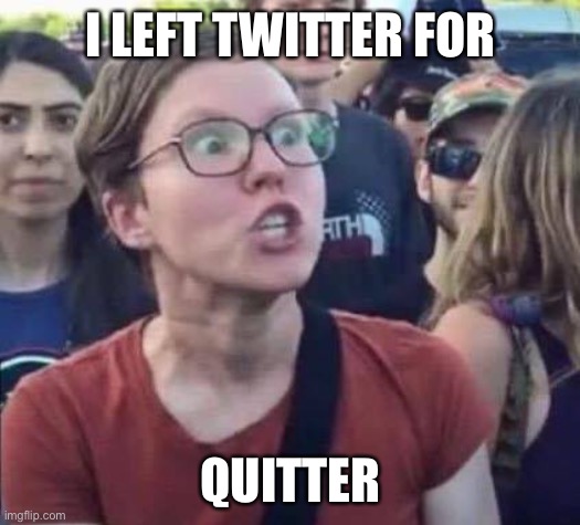 Angry Liberal | I LEFT TWITTER FOR QUITTER | image tagged in angry liberal | made w/ Imgflip meme maker