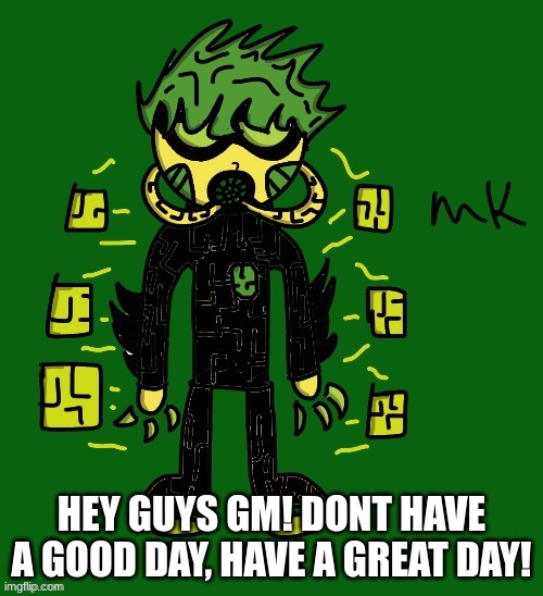 :D | HEY GUYS GM! DONT HAVE A GOOD DAY, HAVE A GREAT DAY! | image tagged in oc | made w/ Imgflip meme maker