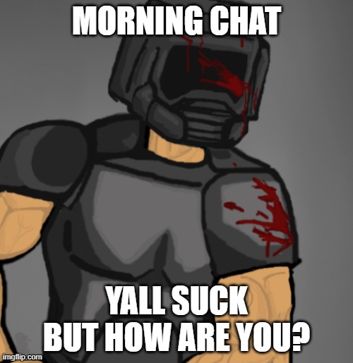doom chad | MORNING CHAT; YALL SUCK BUT HOW ARE YOU? | image tagged in doom chad | made w/ Imgflip meme maker