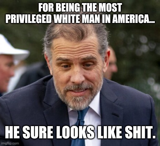 It might be a compliment saying he looks like shit. | FOR BEING THE MOST PRIVILEGED WHITE MAN IN AMERICA... HE SURE LOOKS LIKE SHIT. | image tagged in memes | made w/ Imgflip meme maker