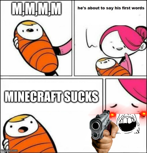 He is About to Say His First Words | M,M,M,M; MINECRAFT SUCKS | image tagged in he is about to say his first words | made w/ Imgflip meme maker