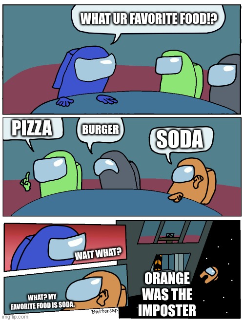 amongus | WHAT UR FAVORITE FOOD!? PIZZA; BURGER; SODA; WAIT WHAT? ORANGE WAS THE IMPOSTER; WHAT? MY FAVORITE FOOD IS SODA. | image tagged in among us meeting | made w/ Imgflip meme maker