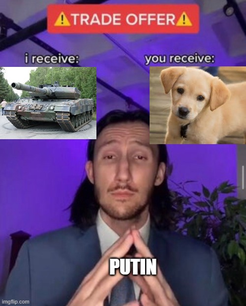 Would You Trade? | PUTIN | image tagged in i receive you receive,puppies,tanks | made w/ Imgflip meme maker