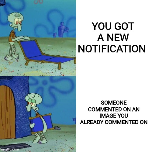 Squidward chair |  YOU GOT A NEW NOTIFICATION; SOMEONE COMMENTED ON AN IMAGE YOU ALREADY COMMENTED ON | image tagged in squidward chair,imgflip,relatable,true,so true memes,so true meme | made w/ Imgflip meme maker