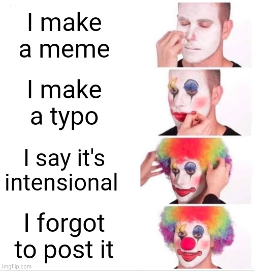Clown Applying Makeup Meme | I make a meme; I make a typo; I say it's intensional; I forgot to post it | image tagged in memes,clown applying makeup | made w/ Imgflip meme maker