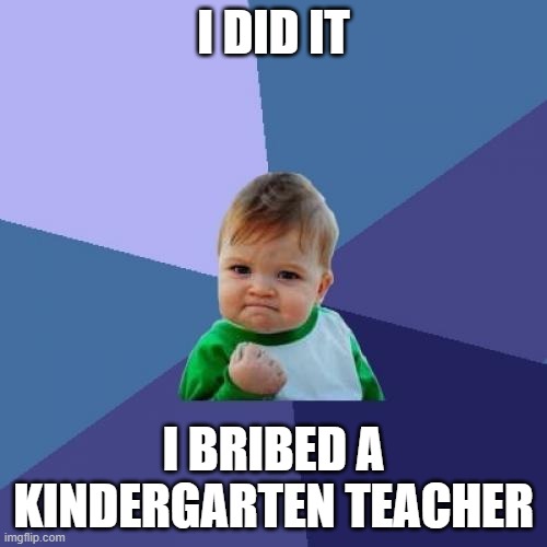 I DIT IT | I DID IT; I BRIBED A KINDERGARTEN TEACHER | image tagged in memes,success kid | made w/ Imgflip meme maker