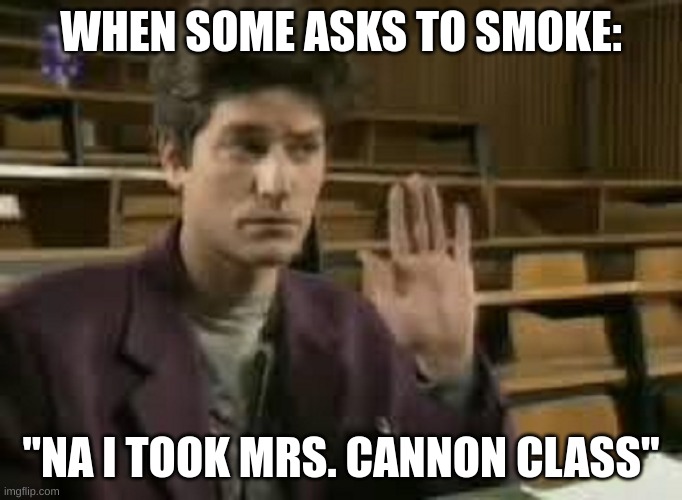 Student | WHEN SOME ASKS TO SMOKE:; "NA I TOOK MRS. CANNON CLASS" | image tagged in student | made w/ Imgflip meme maker