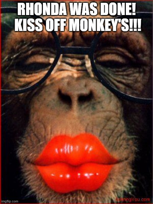 KISS OFF MONKEY'S | RHONDA WAS DONE!  KISS OFF MONKEY'S!!! | image tagged in kisses | made w/ Imgflip meme maker