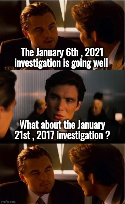 I hate the smell of hypocrisy on everything | The January 6th , 2021 investigation is going well; What about the January 21st , 2017 investigation ? | image tagged in memes,inception,hypocrites,2 sets of laws,biased media | made w/ Imgflip meme maker