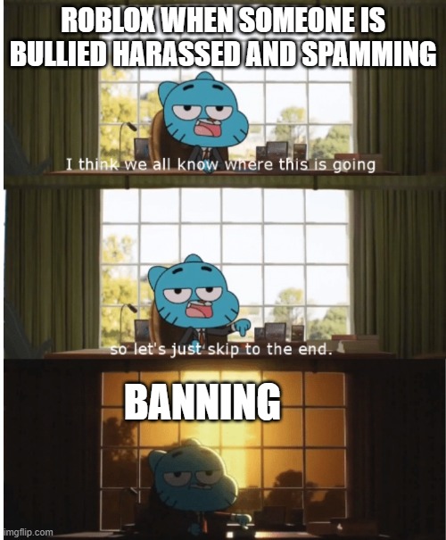 I think we all know where this is going | ROBLOX WHEN SOMEONE IS BULLIED HARASSED AND SPAMMING; BANNING | image tagged in i think we all know where this is going | made w/ Imgflip meme maker