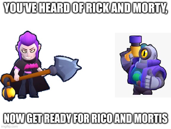 Blank White Template | YOU'VE HEARD OF RICK AND MORTY, NOW GET READY FOR RICO AND MORTIS | image tagged in blank white template | made w/ Imgflip meme maker