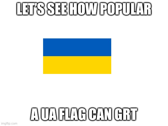 Blank White Template | LET’S SEE HOW POPULAR; A UA FLAG CAN GET | image tagged in blank white template | made w/ Imgflip meme maker