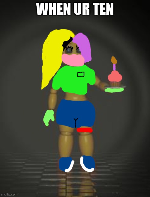 Chica from fnaf 2 | WHEN UR TEN | image tagged in chica from fnaf 2 | made w/ Imgflip meme maker