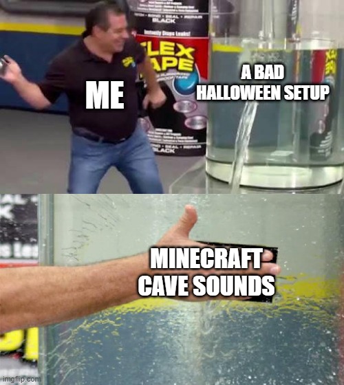 That'll be a great success | A BAD HALLOWEEN SETUP; ME; MINECRAFT CAVE SOUNDS | image tagged in flex tape,minecraft,memes,relatable,halloween,funny | made w/ Imgflip meme maker
