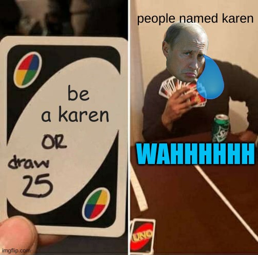 karenzzzzzzz | people named karen; be a karen; WAHHHHHH | image tagged in too bad so sad,karens,lol so funny,so_random,memes | made w/ Imgflip meme maker